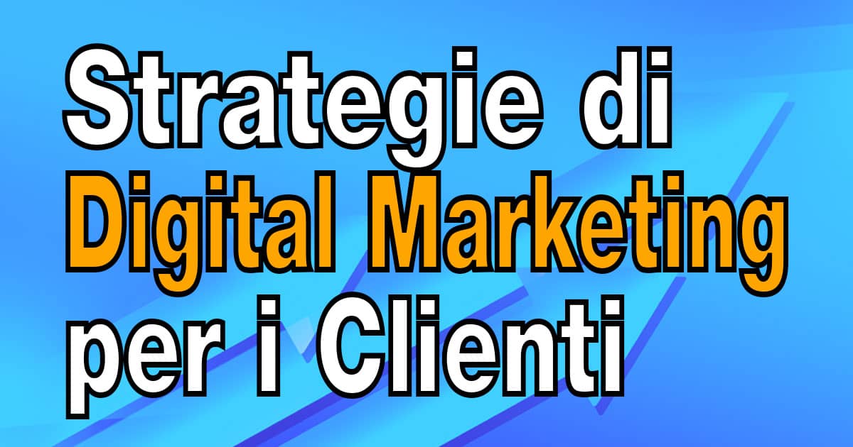 Strategie di Digital Marketing per aumentare i Clienti